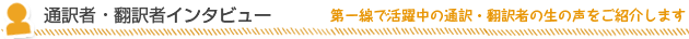 通訳者・翻訳者インタビュー　第一線で活躍中の通訳・翻訳者の生の声をご紹介します