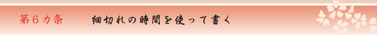 第6カ条　細切れの時間を使って書く