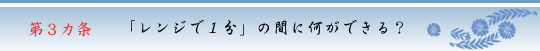 第3カ条　「レンジで１分」の間に何ができる？