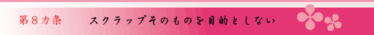 第8ヵ条 スクラップそのものを目的としない