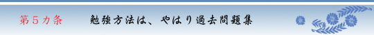 第５カ条　勉強方法は、やはり過去問題集