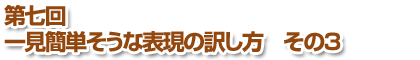 第七回 一見簡単そうな表現の訳し方　その3