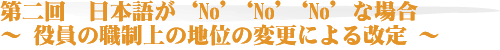 日本語が“No”“No”“No”な場合～ 役員の職制上の地位の変更による改定 ～